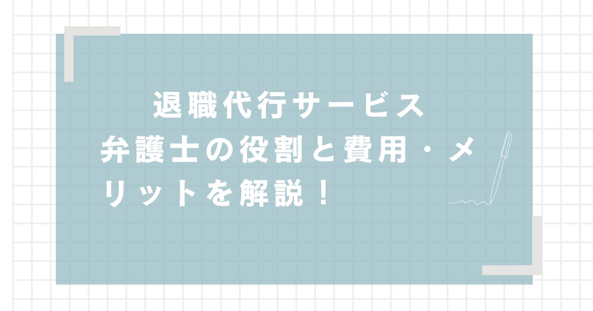 退職代行サービスにおける弁護士の役割と費用/メリットを解説！