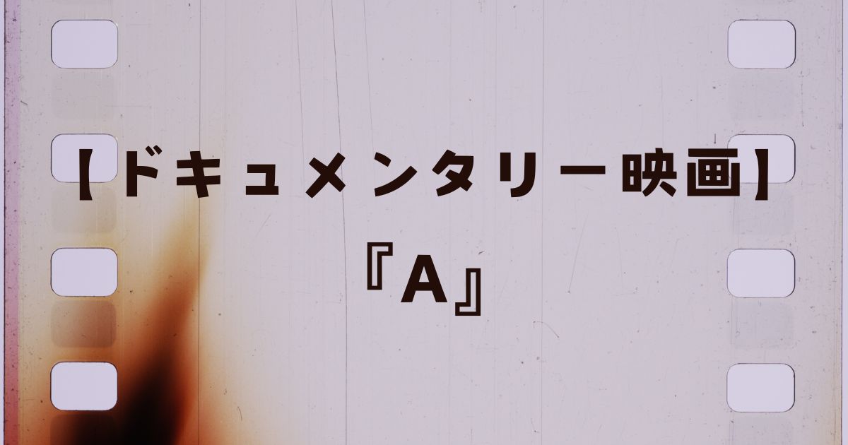 Aを無料で観る！見どころを徹底解説！【ドキュメンタリー映画】